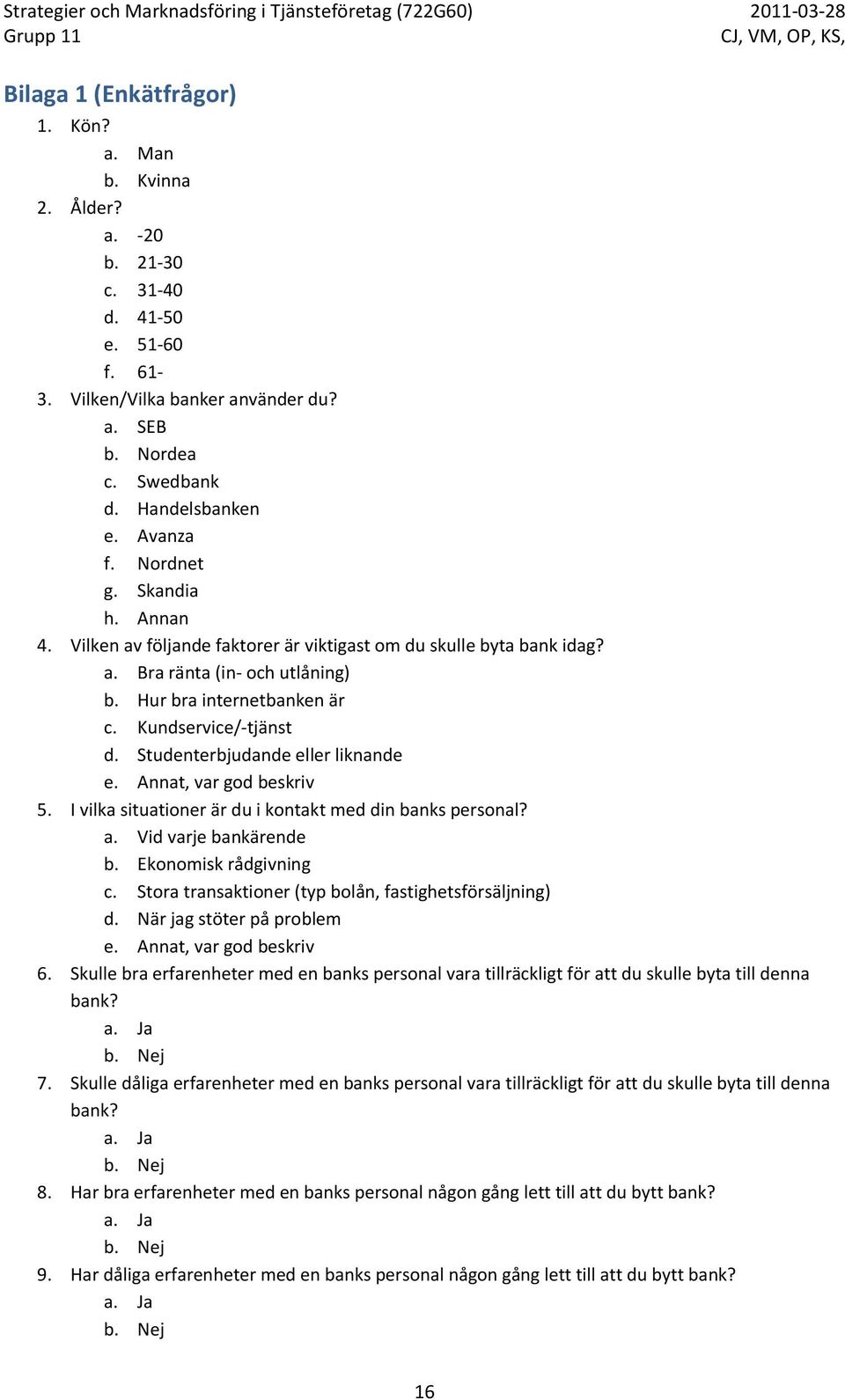 Studenterbjudande eller liknande e. Annat, var god beskriv 5. I vilka situationer är du i kontakt med din banks personal? a. Vid varje bankärende b. Ekonomisk rådgivning c.