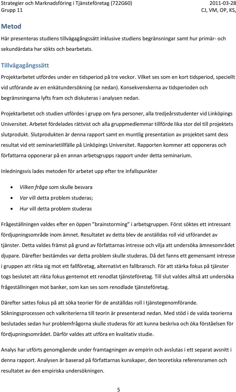 Konsekvenskerna av tidsperioden och begränsningarna lyfts fram och diskuteras i analysen nedan.