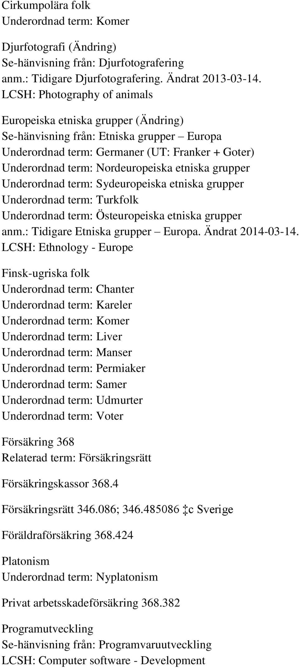 grupper Underordnad term: Sydeuropeiska etniska grupper Underordnad term: Turkfolk Underordnad term: Östeuropeiska etniska grupper anm.: Tidigare Etniska grupper Europa. Ändrat 2014-03-14.