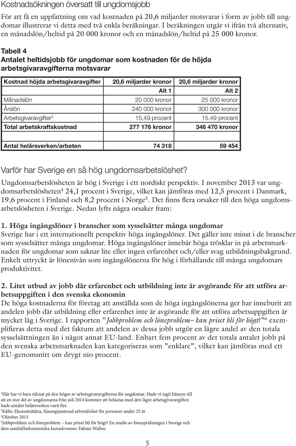 Tabell 4 Antalet heltidsjobb för ungdomar som kostnaden för de höjda arbetsgivaravgifterna motsvarar Kostnad höjda arbetsgivaravgifter 20,6 miljarder kronor 20,6 miljarder kronor Alt 1 Alt 2