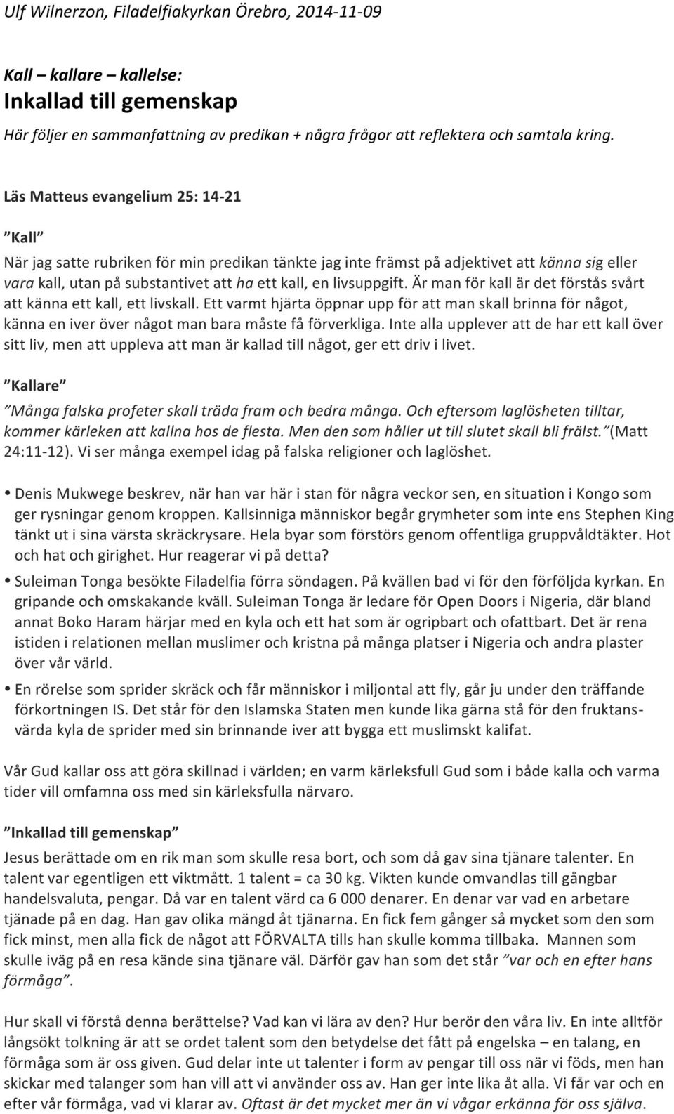 Är man för kall är det förstås svårt att känna ett kall, ett livskall. Ett varmt hjärta öppnar upp för att man skall brinna för något, känna en iver över något man bara måste få förverkliga.
