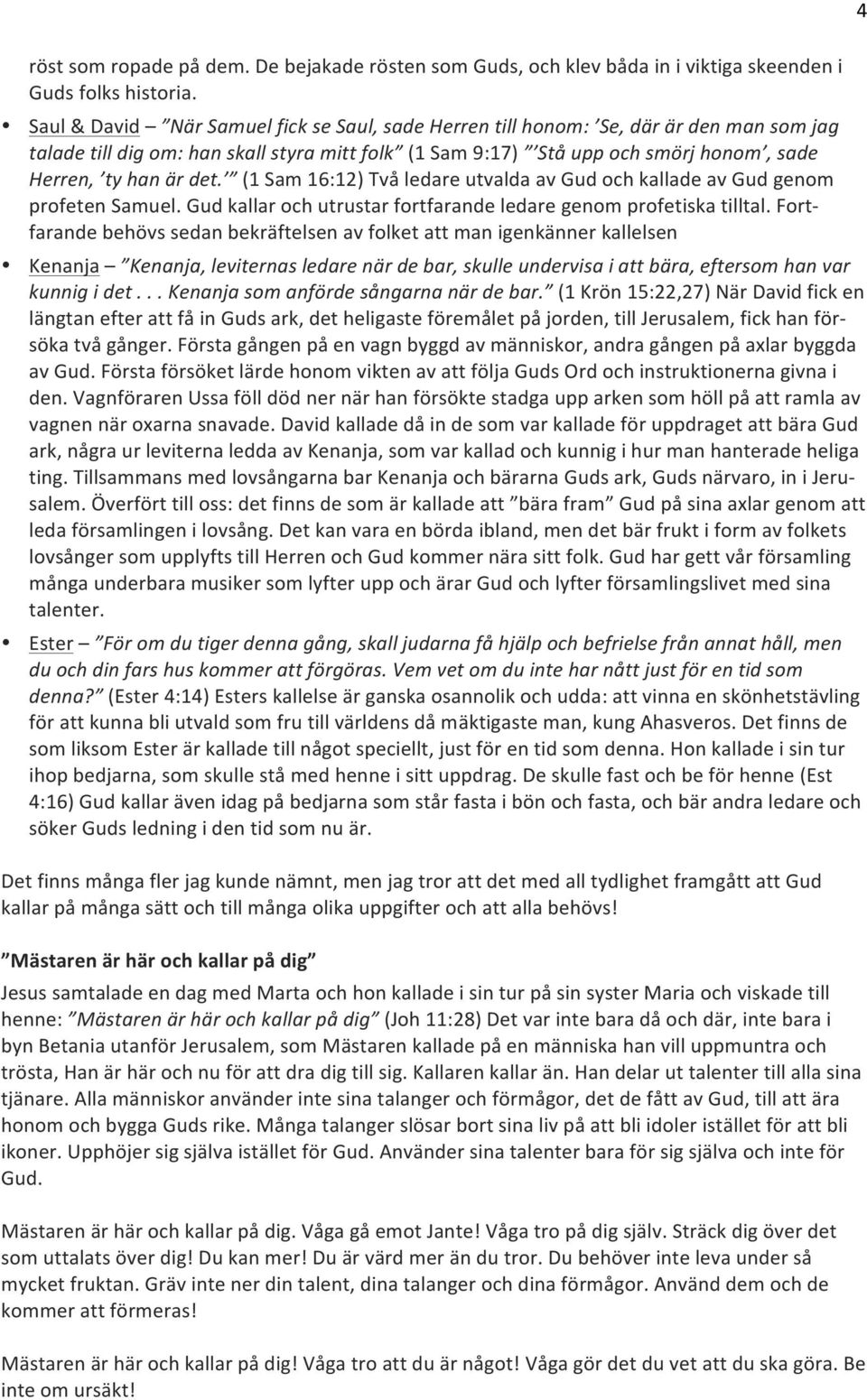 (1 Sam 16:12) Två ledare utvalda av Gud och kallade av Gud genom profeten Samuel. Gud kallar och utrustar fortfarande ledare genom profetiska tilltal.