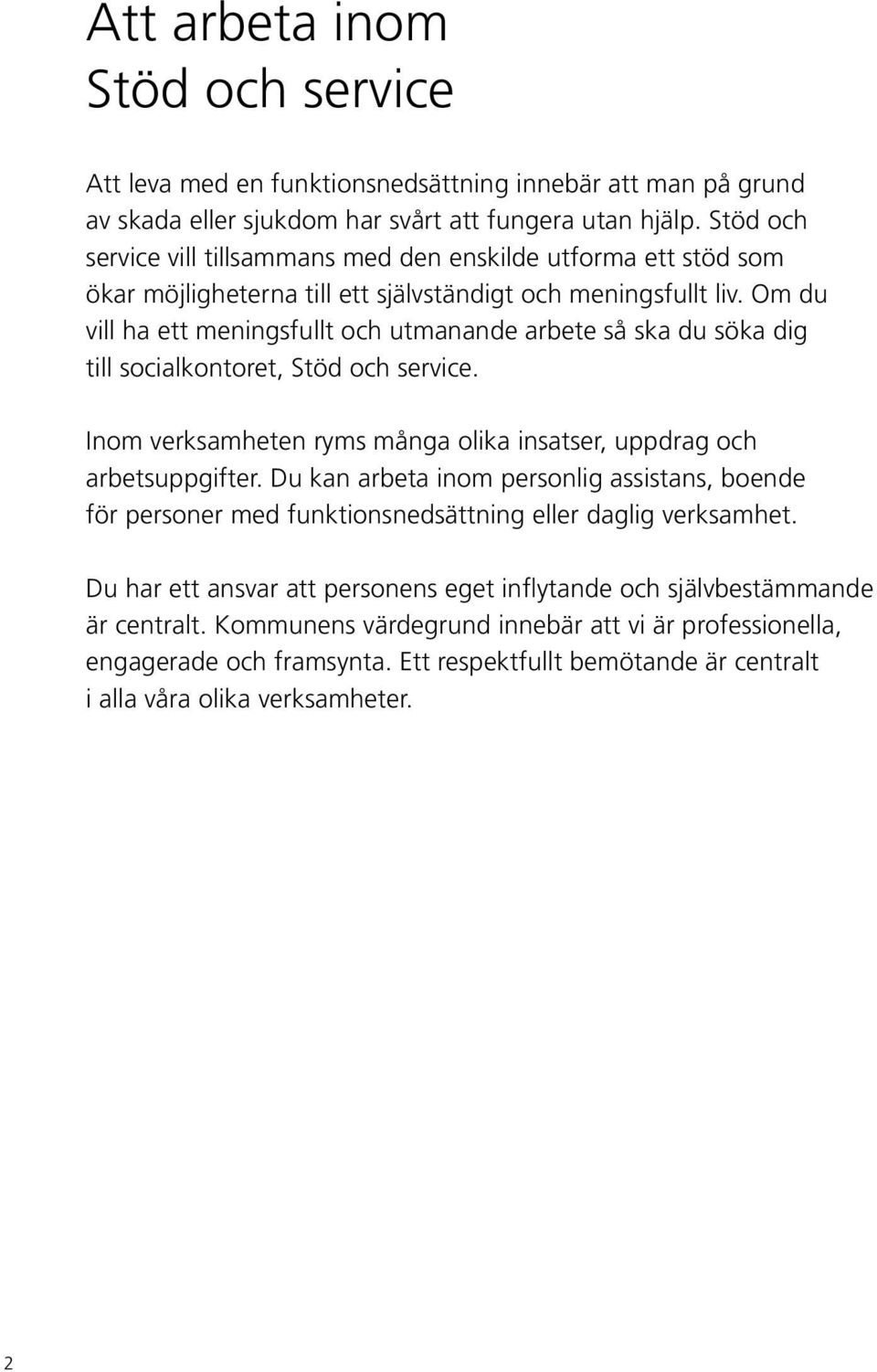 Om du vill ha ett meningsfullt och utmanande arbete så ska du söka dig till socialkontoret, Stöd och service. Inom verksamheten ryms många olika insatser, uppdrag och arbetsuppgifter.