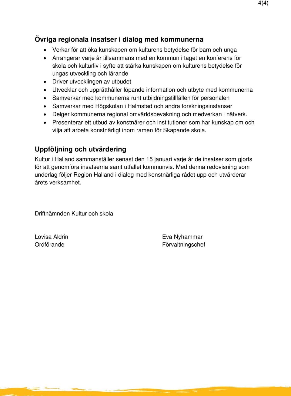 kommunerna Samverkar med kommunerna runt utbildningstillfällen för personalen Samverkar med Högskolan i Halmstad och andra forskningsinstanser Delger kommunerna regional omvärldsbevakning och