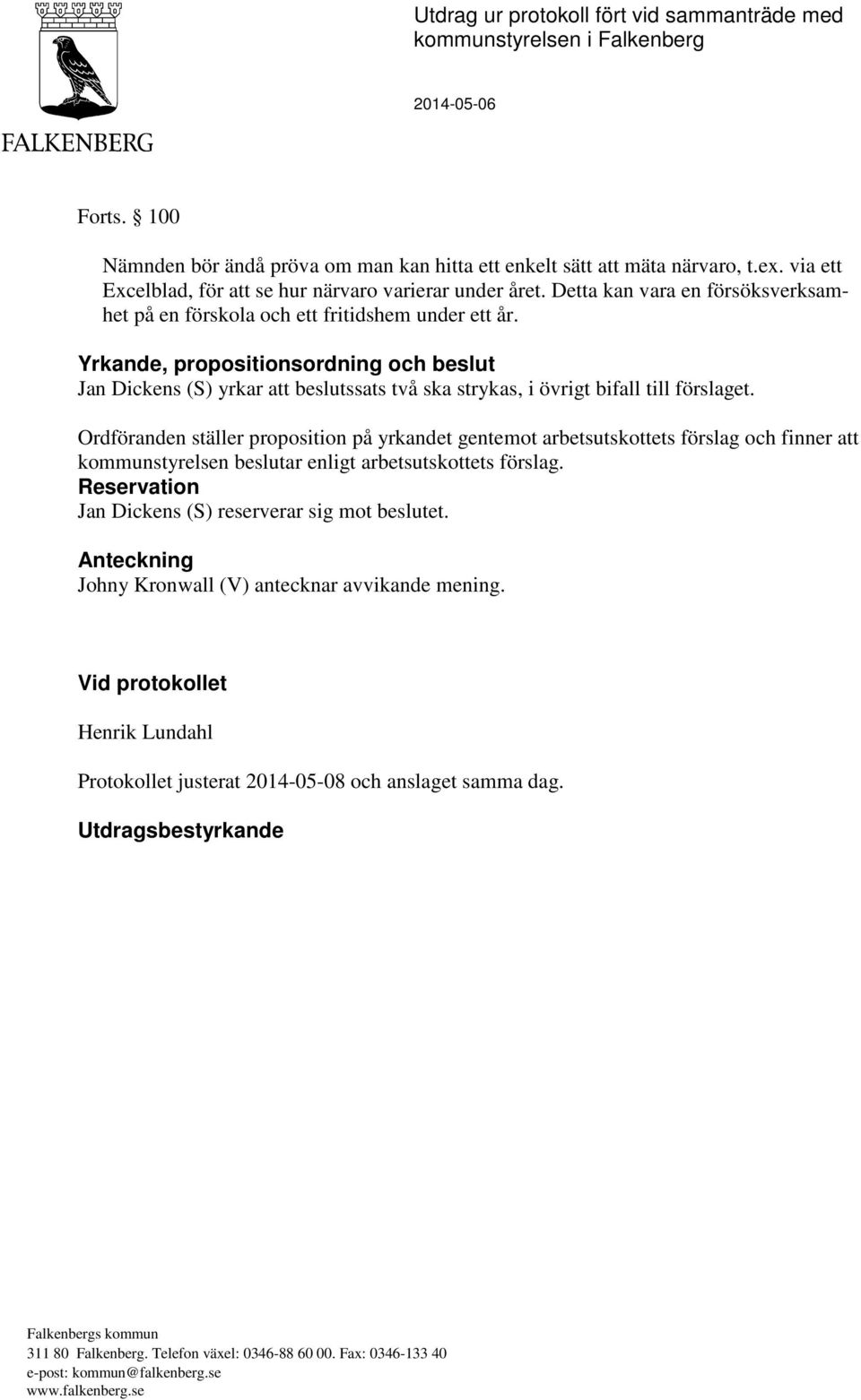 Yrkande, propositionsordning och beslut Jan Dickens (S) yrkar att beslutssats två ska strykas, i övrigt bifall till förslaget.