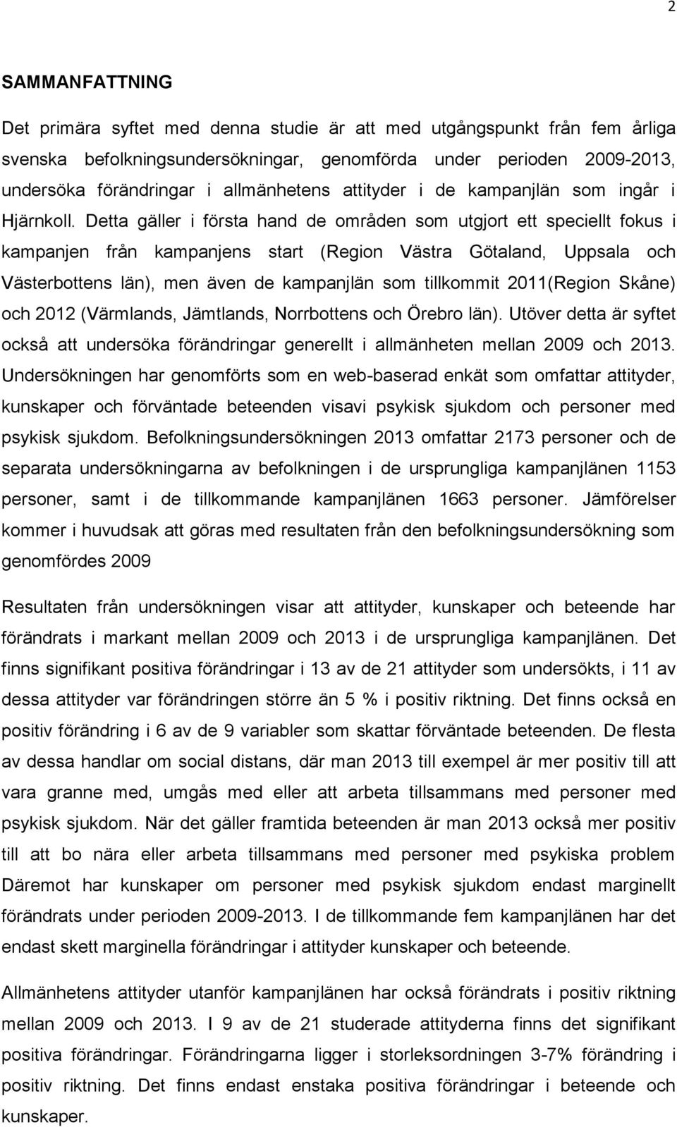 Detta gäller i första hand de områden som utgjort ett speciellt fokus i kampanjen från kampanjens start (Region Västra Götaland, Uppsala och Västerbottens län), men även de kampanjlän som tillkommit