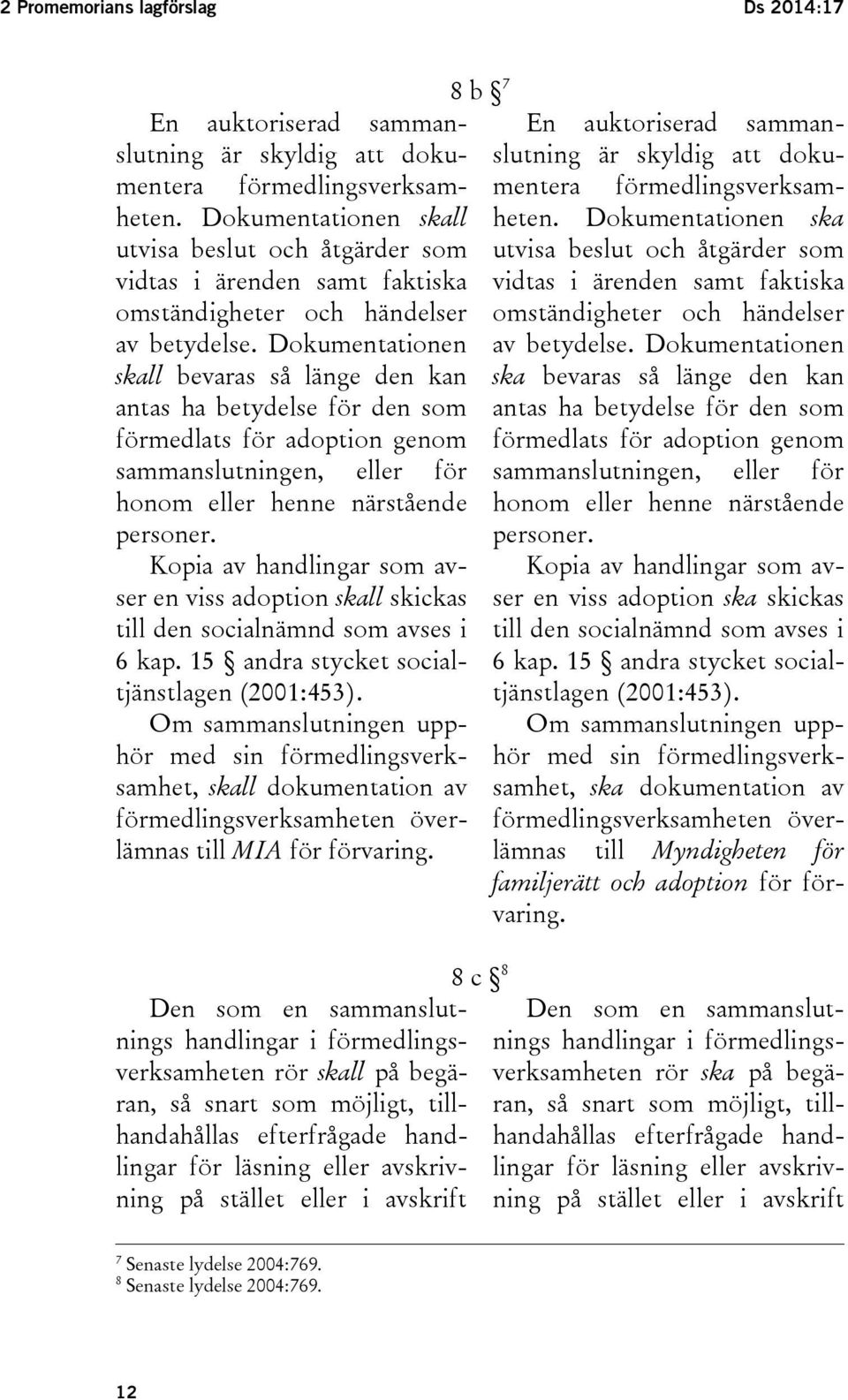 Dokumentationen skall bevaras så länge den kan antas ha betydelse för den som förmedlats för adoption genom utvisa beslut och åtgärder som vidtas i ärenden samt faktiska omständigheter och händelser