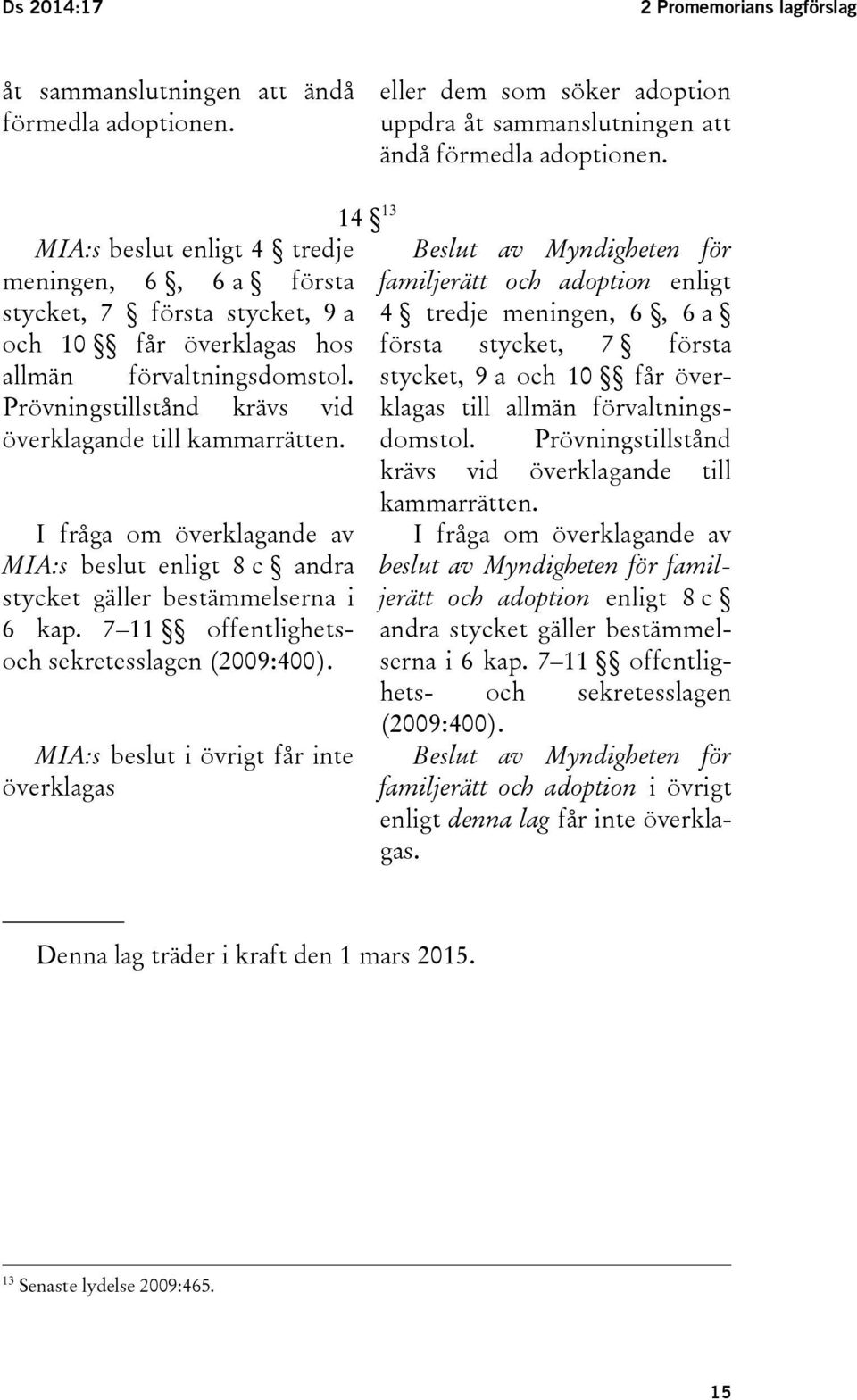 Prövningstillstånd krävs vid överklagande till kammarrätten. I fråga om överklagande av MIA:s beslut enligt 8 c andra stycket gäller bestämmelserna i 6 kap.