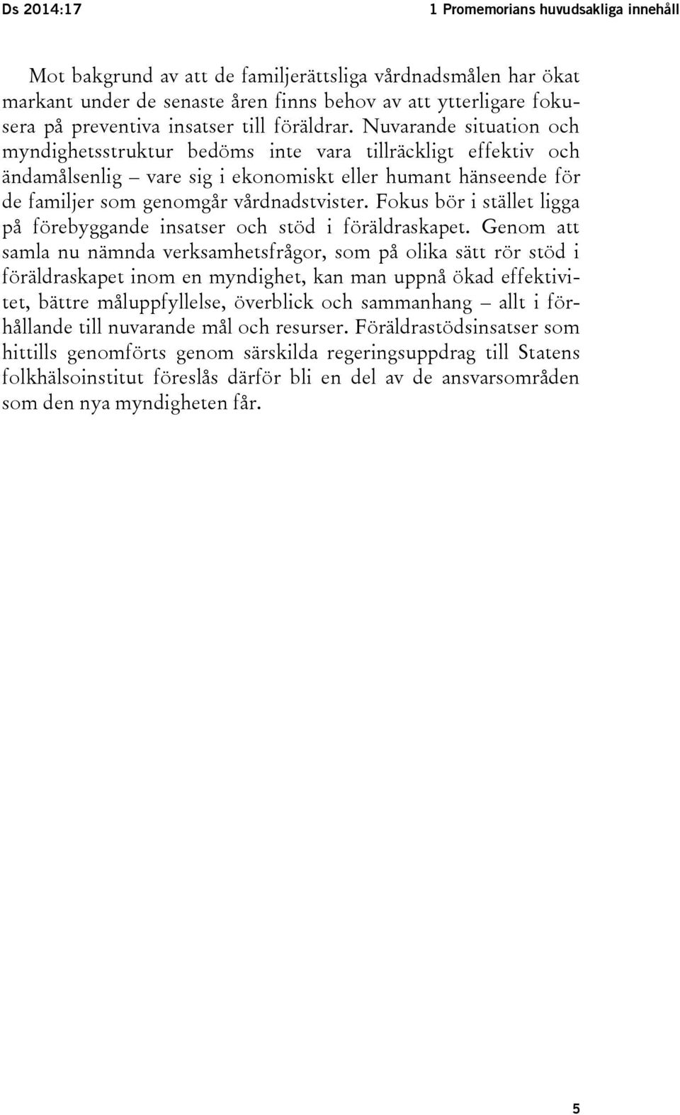 Nuvarande situation och myndighetsstruktur bedöms inte vara tillräckligt effektiv och ändamålsenlig vare sig i ekonomiskt eller humant hänseende för de familjer som genomgår vårdnadstvister.