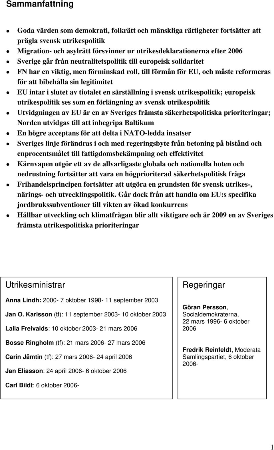 tiotalet en särställning i svensk utrikespolitik; europeisk utrikespolitik ses som en förlängning av svensk utrikespolitik Utvidgningen av EU är en av Sveriges främsta säkerhetspolitiska