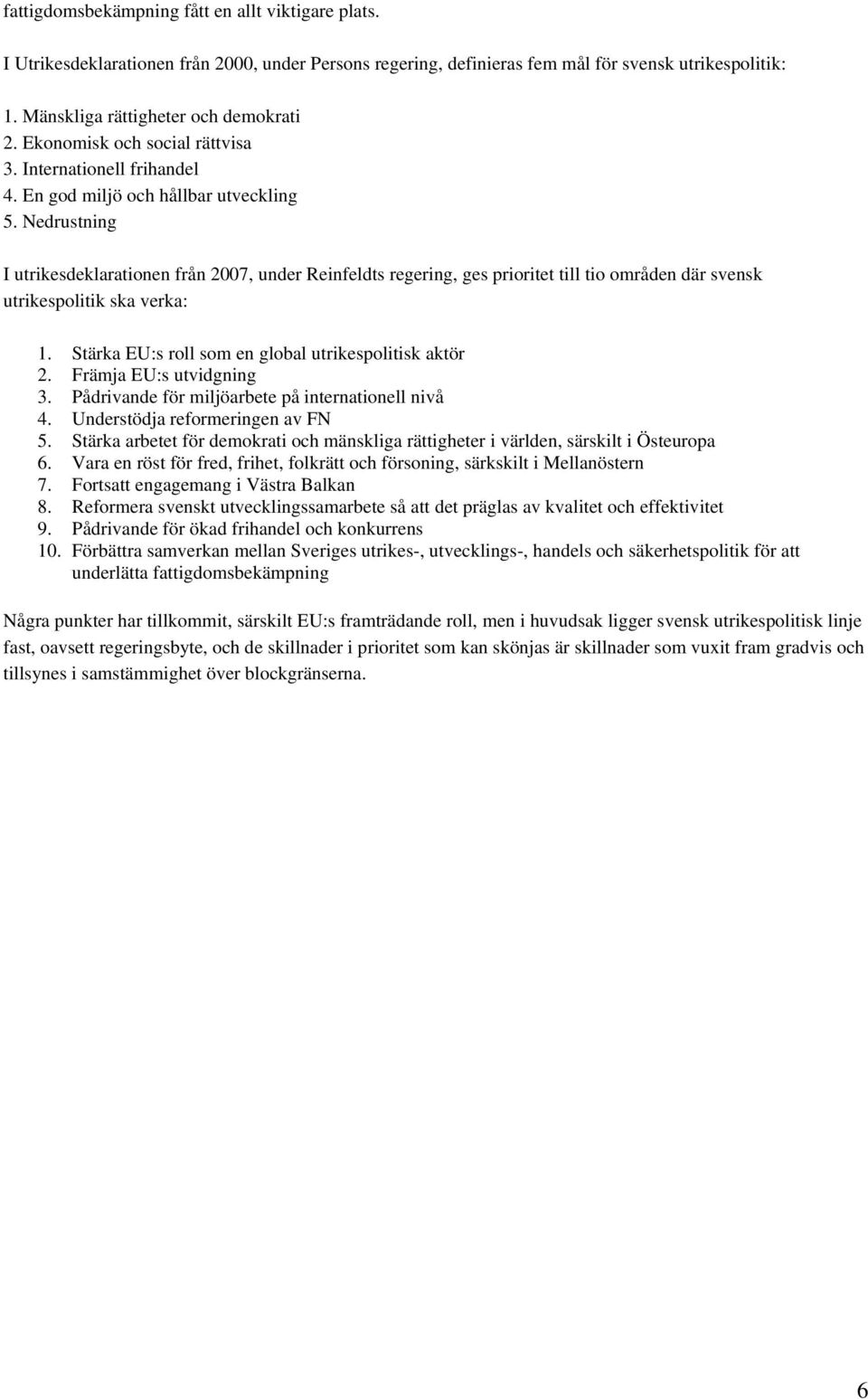 Nedrustning I utrikesdeklarationen från 2007, under Reinfeldts regering, ges prioritet till tio områden där svensk utrikespolitik ska verka: 1. Stärka EU:s roll som en global utrikespolitisk aktör 2.