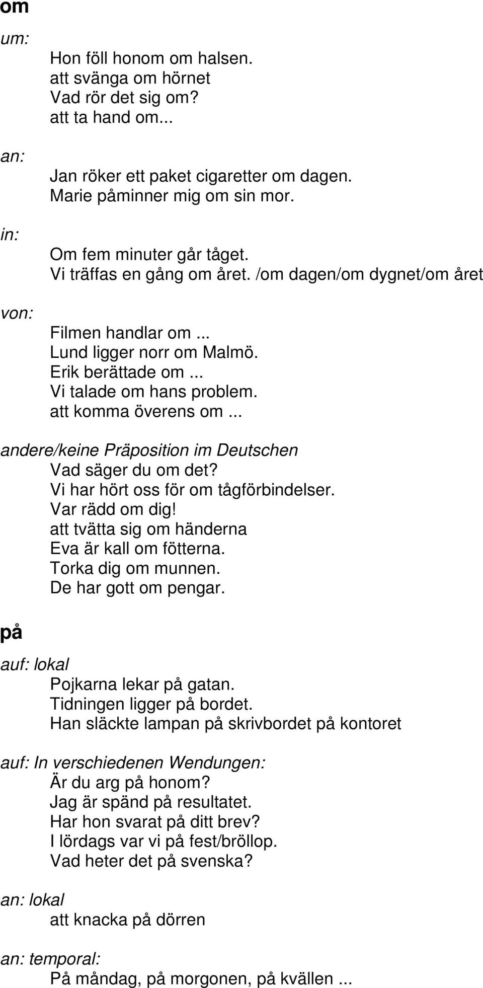 .. andere/keine Präposition im Deutschen Vad säger du om det? Vi har hört oss för om tågförbindelser. Var rädd om dig! att tvätta sig om händerna Eva är kall om fötterna. Torka dig om munnen.