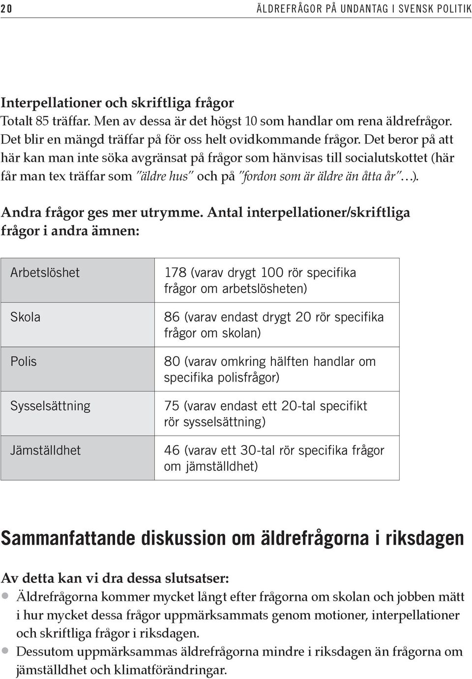 Det beror på att här kan man inte söka avgränsat på frågor som hänvisas till socialutskottet (här får man tex träffar som äldre hus och på fordon som är äldre än åtta år ).