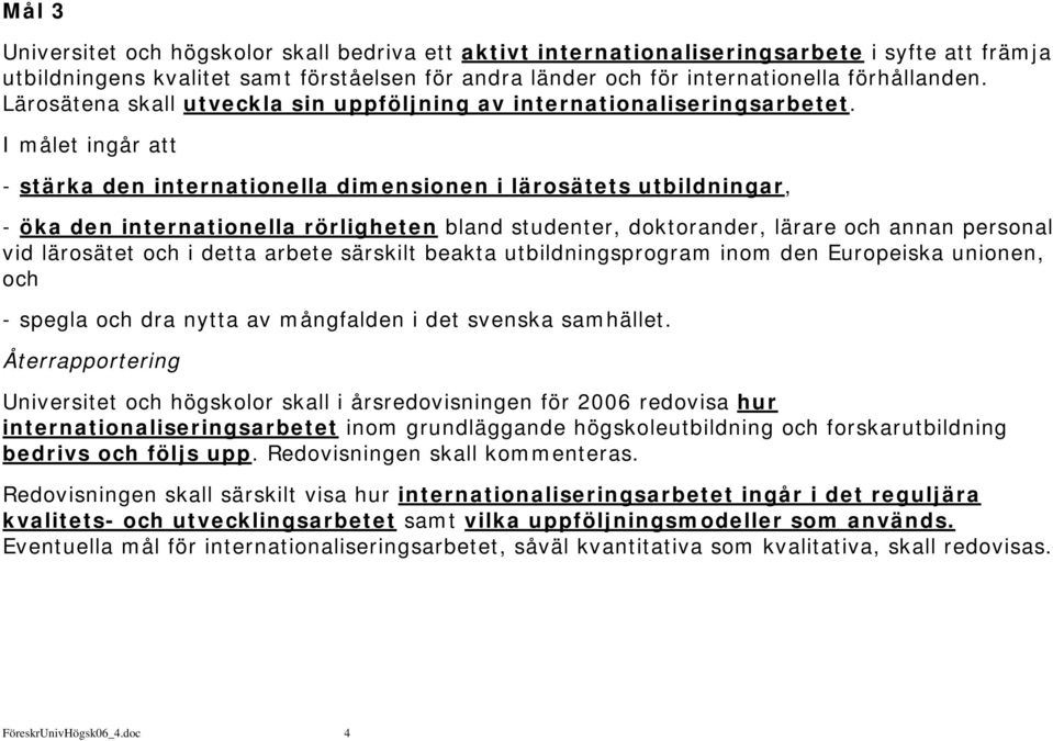 I målet ingår att - stärka den internationella dimensionen i lärosätets utbildningar, - öka den internationella rörligheten bland studenter, doktorander, lärare och annan personal vid lärosätet och i