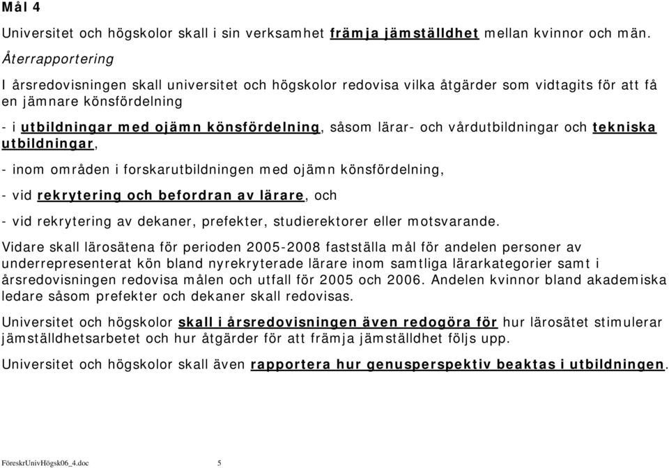 vårdutbildningar och tekniska utbildningar, - inom områden i forskarutbildningen med ojämn könsfördelning, - vid rekrytering och befordran av lärare, och - vid rekrytering av dekaner, prefekter,