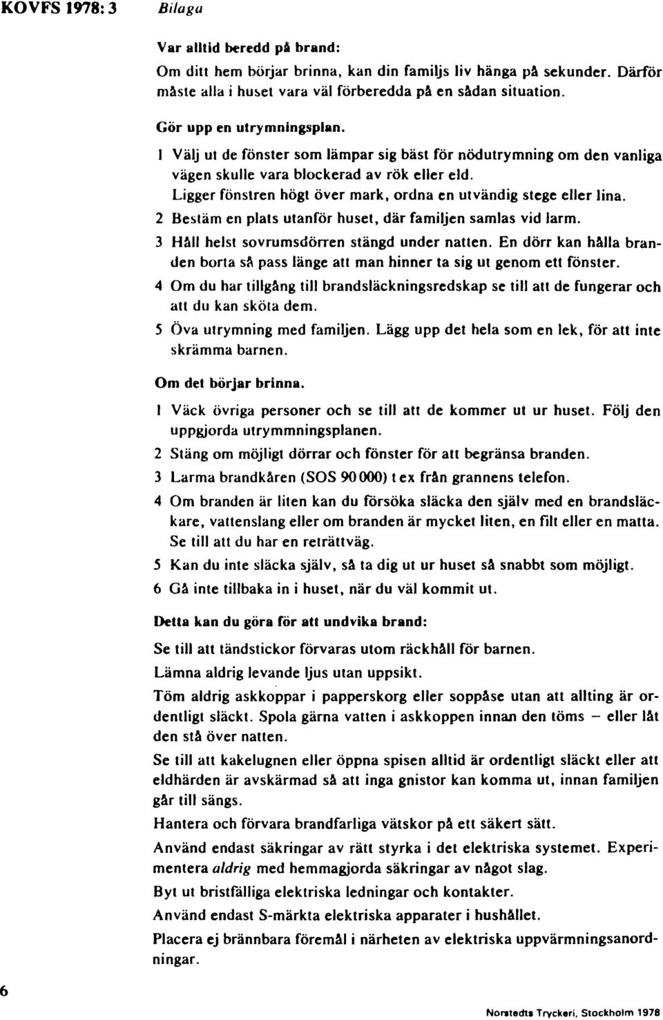 ordna en utvändig stege eller lina. 2 Be!itäm en plats utanför huset. där familjen samlas vid larm. 3 Håll helst sovrumsdörren stängd under natten.