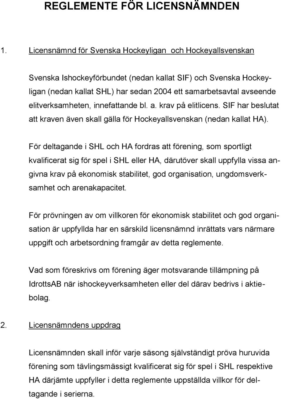 elitverksamheten, innefattande bl. a. krav på elitlicens. SIF har beslutat att kraven även skall gälla för Hockeyallsvenskan (nedan kallat HA).