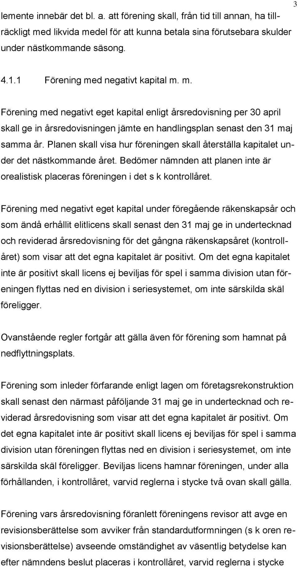 Planen skall visa hur föreningen skall återställa kapitalet under det nästkommande året. Bedömer nämnden att planen inte är orealistisk placeras föreningen i det s k kontrollåret.