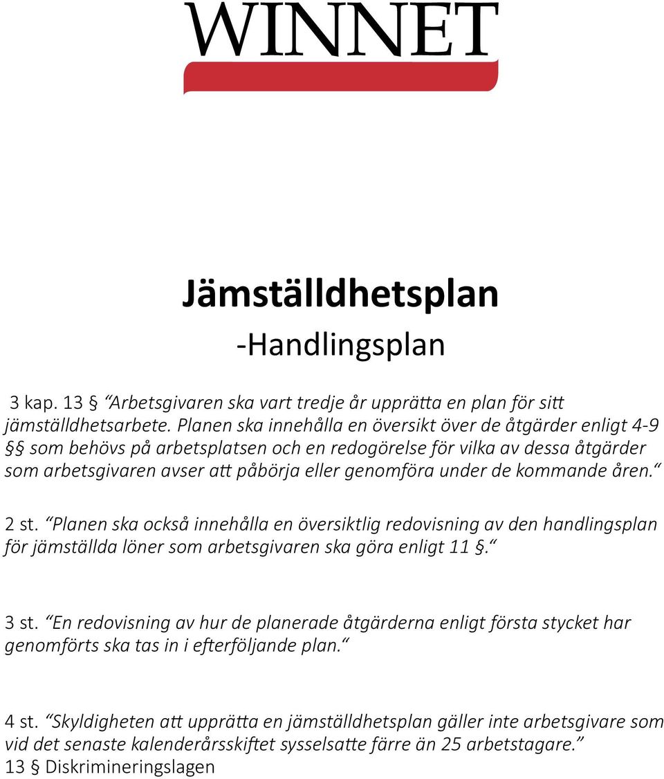 de kommande åren. 2 st. Planen ska också innehålla en översiktlig redovisning av den handlingsplan för jämställda löner som arbetsgivaren ska göra enligt 11. 3 st.