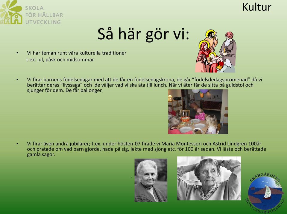 deras livssaga och de väljer vad vi ska äta till lunch. När vi äter får de sitta på guldstol och sjunger för dem. De får ballonger.