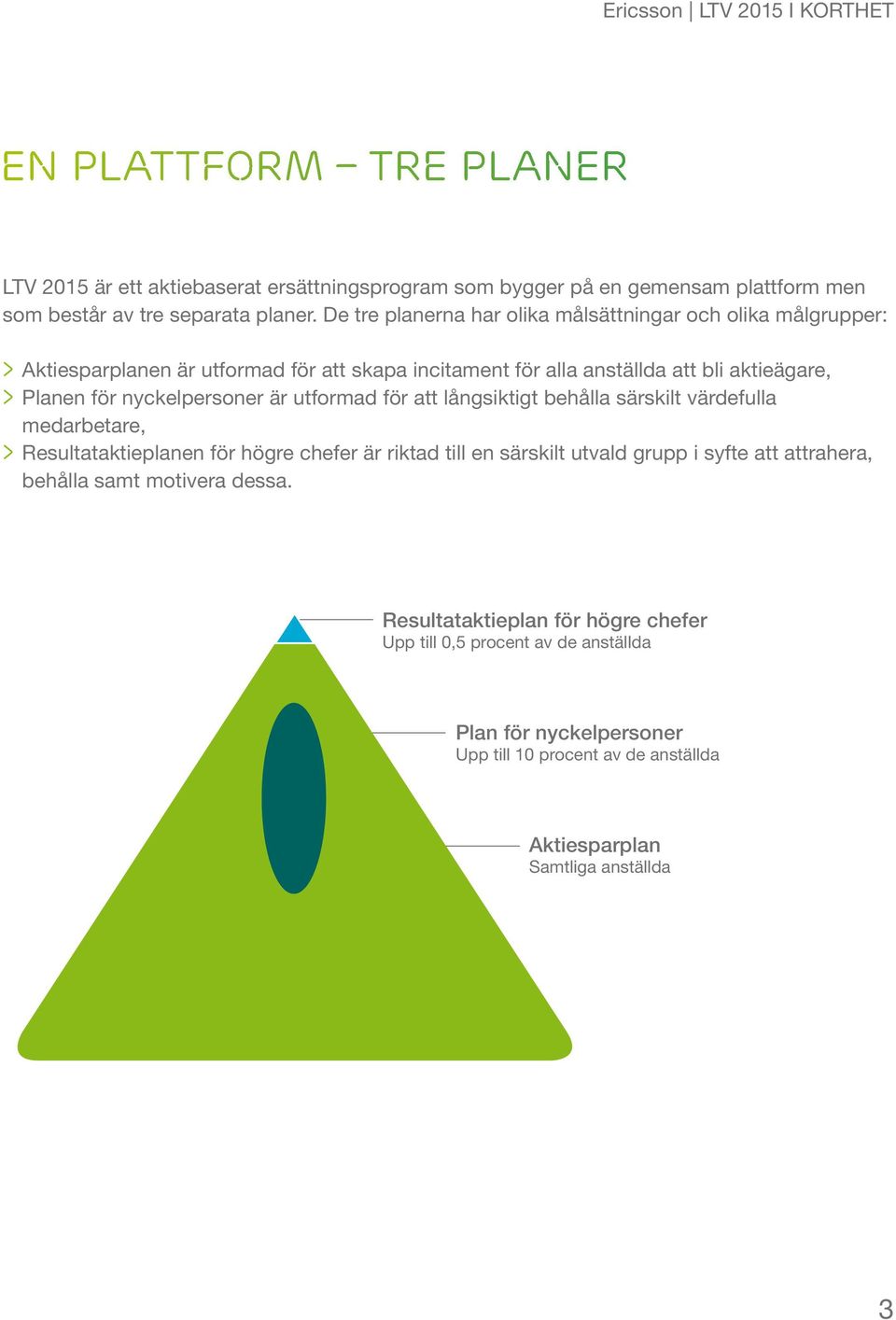 nyckelpersoner är utformad för att långsiktigt behålla särskilt värdefulla medarbetare, > > Resultataktieplanen för högre chefer är riktad till en särskilt utvald grupp i syfte