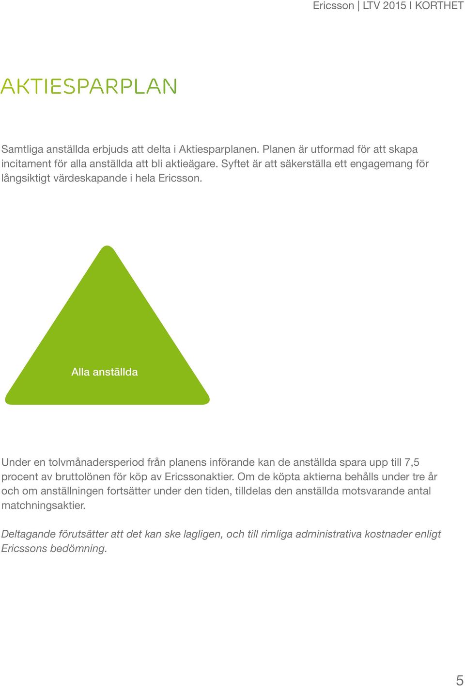Alla anställda Under en tolvmånadersperiod från planens införande kan de anställda spara upp till 7,5 procent av bruttolönen för köp av Ericssonaktier.