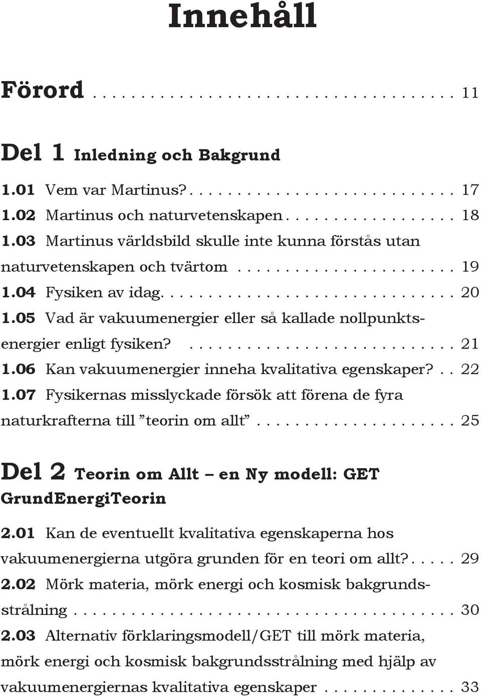 05 Vad är vakuumenergier eller så kallade nollpunktsenergier enligt fysiken?...21 1.06 Kan vakuumenergier inneha kvalitativa egenskaper?.. 22 1.