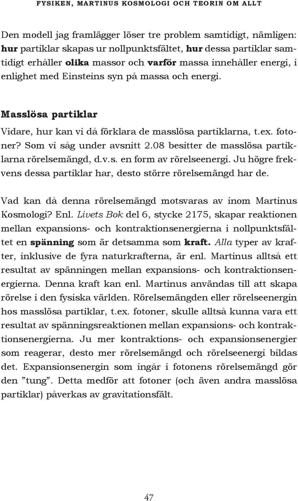 Som vi såg under avsnitt 2.08 besitter de masslösa partiklarna rörelsemängd, d.v.s. en form av rörelseenergi. Ju högre frekvens dessa partiklar har, desto större rörelsemängd har de.