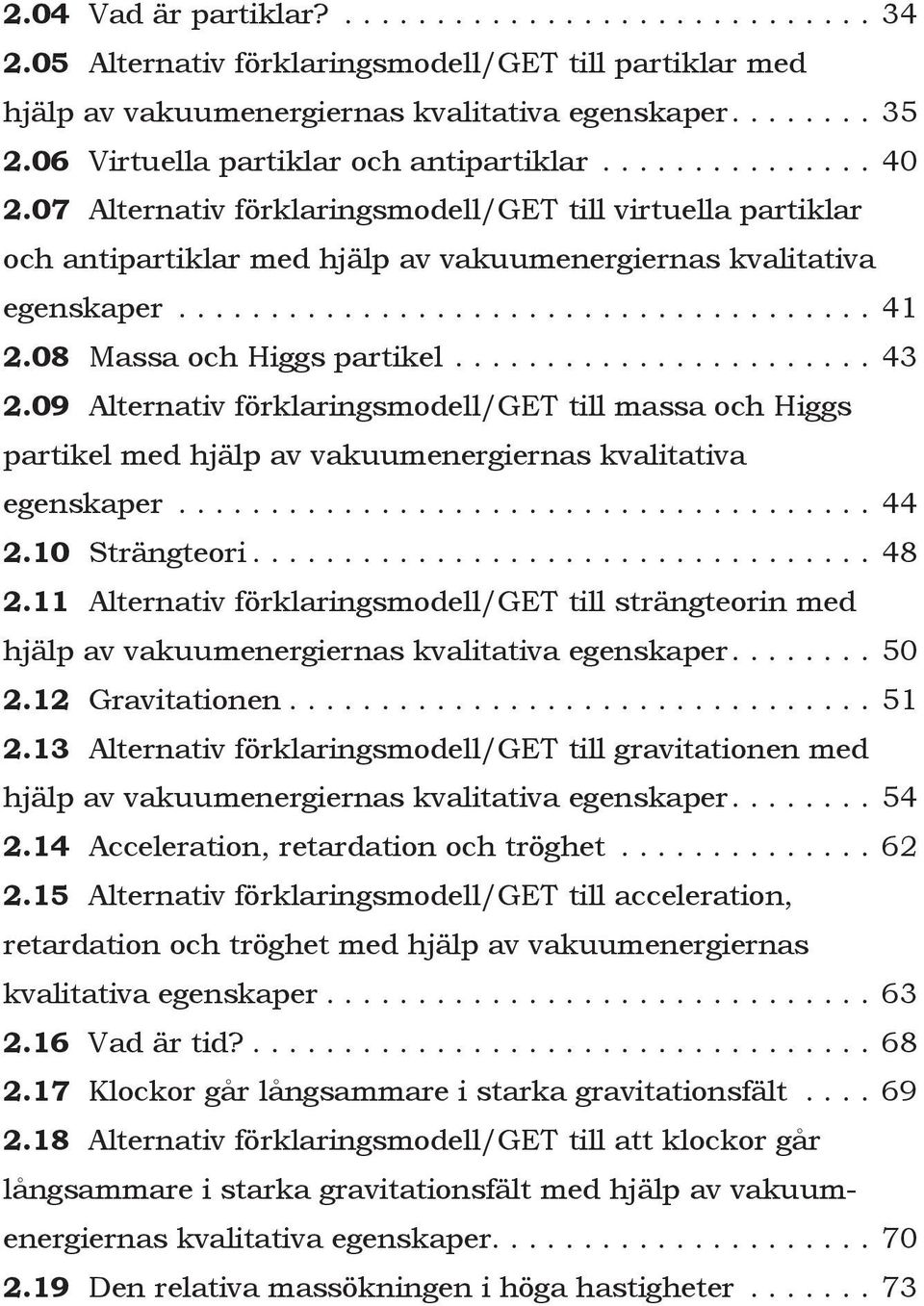 09 Alternativ förklaringsmodell/get till massa och Higgs partikel med hjälp av vakuumenergiernas kvalitativa egenskaper...44 2.10 Strängteori...48 2.