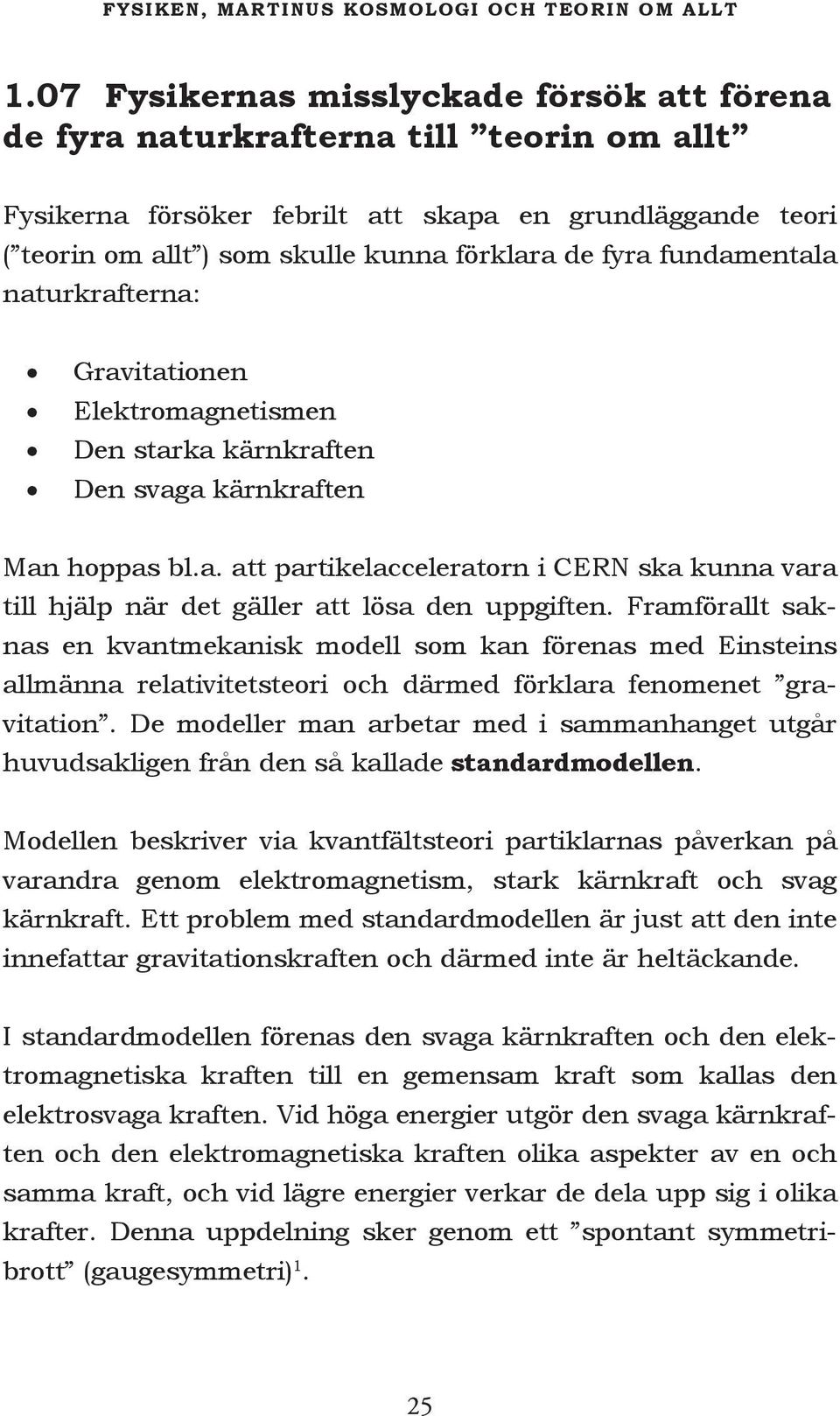 fundamentala naturkrafterna: Gravitationen Elektromagnetismen Den starka kärnkraften Den svaga kärnkraften Man hoppas bl.a. att partikelacceleratorn i CERN ska kunna vara till hjälp när det gäller att lösa den uppgiften.