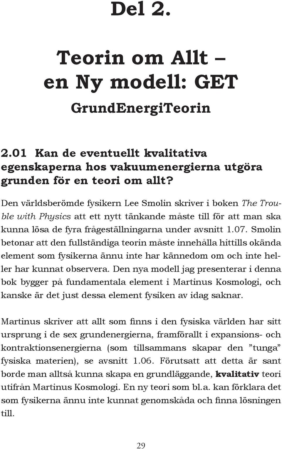 Smolin betonar att den fullständiga teorin måste innehålla hittills okända element som fysikerna ännu inte har kännedom om och inte heller har kunnat observera.