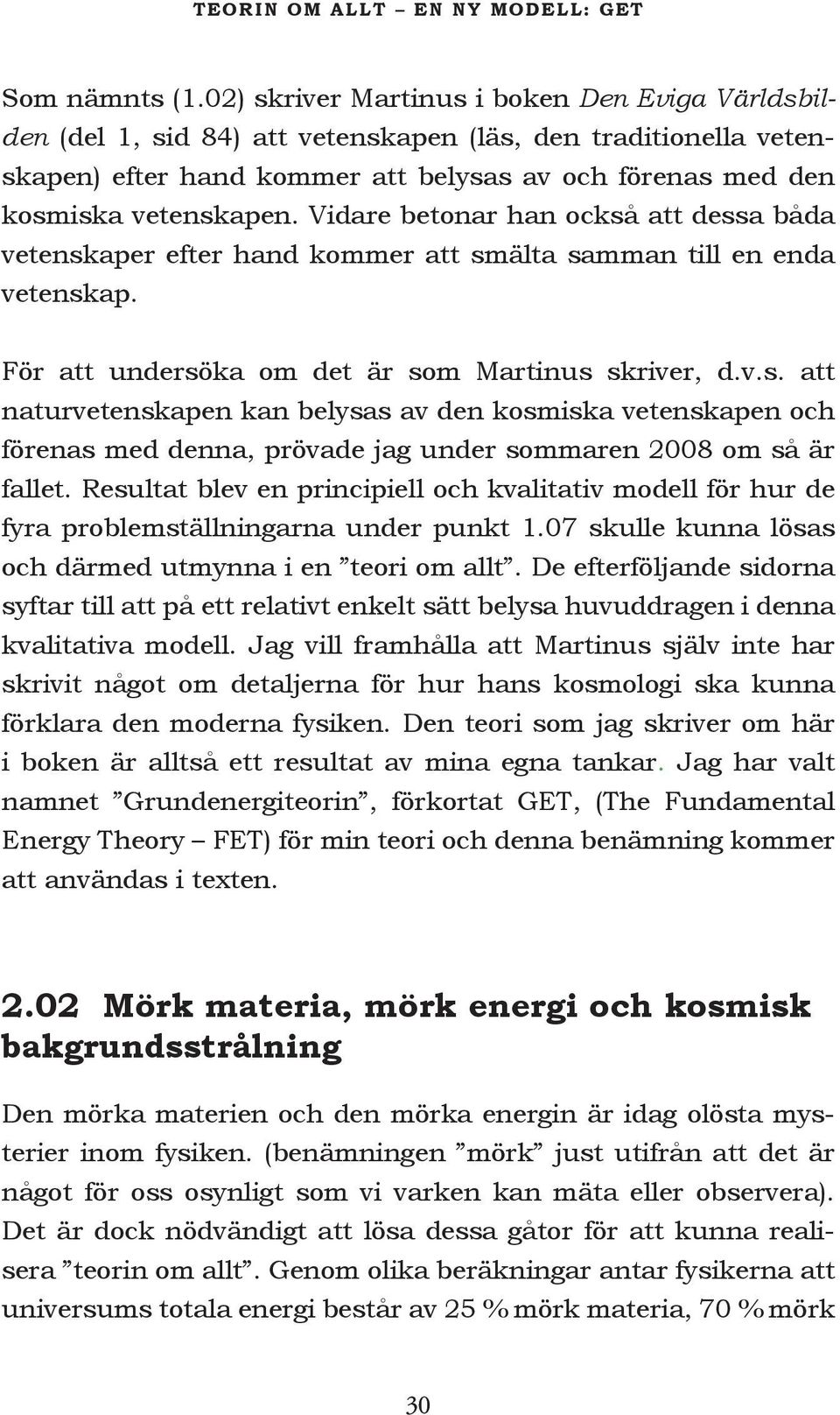 Vidare betonar han också att dessa båda vetenskaper efter hand kommer att smälta samman till en enda vetenskap. För att undersöka om det är som Martinus skriver, d.v.s. att naturvetenskapen kan belysas av den kosmiska vetenskapen och förenas med denna, prövade jag under sommaren 2008 om så är fallet.