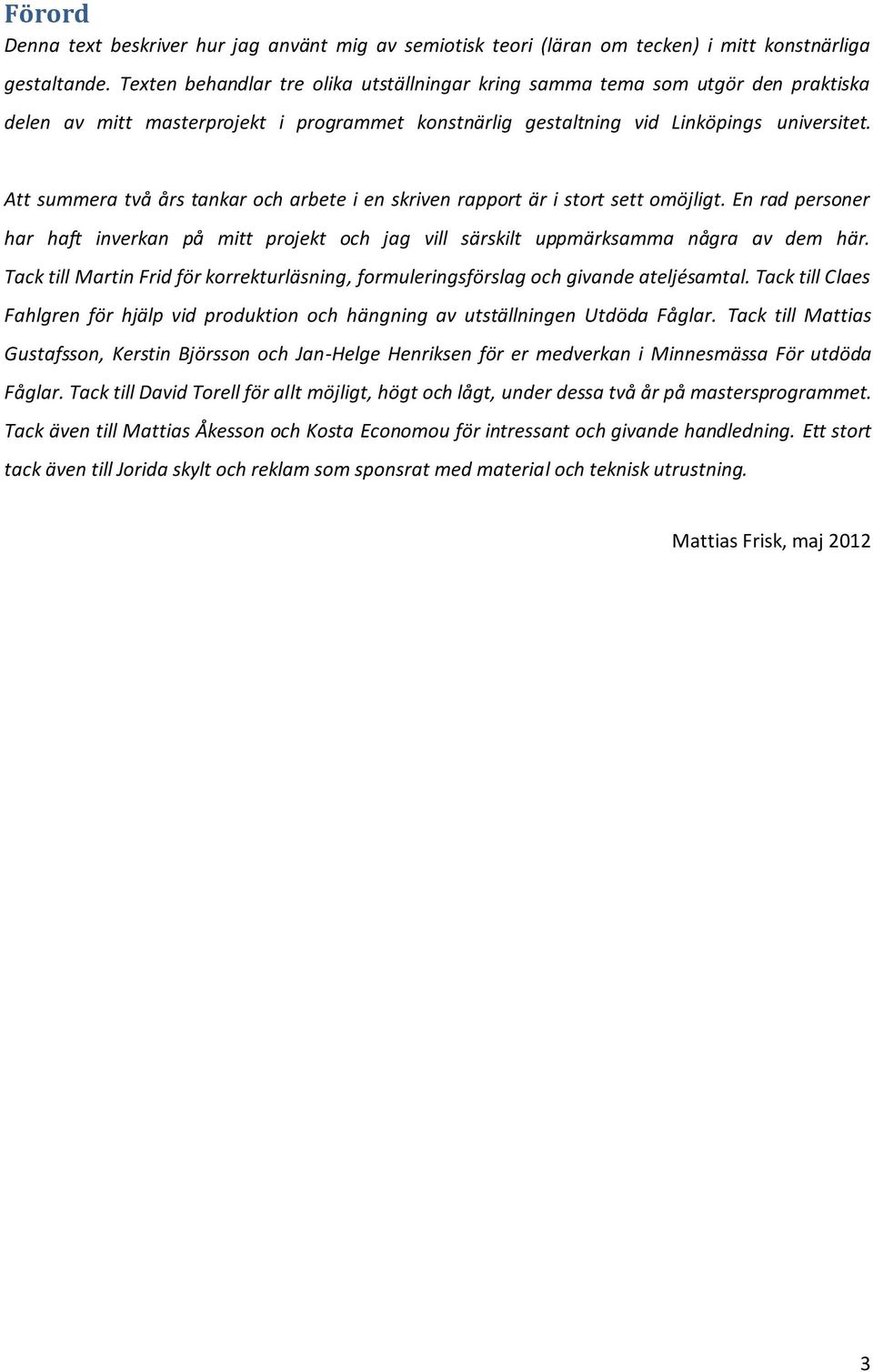 Att summera två års tankar och arbete i en skriven rapport är i stort sett omöjligt. En rad personer har haft inverkan på mitt projekt och jag vill särskilt uppmärksamma några av dem här.