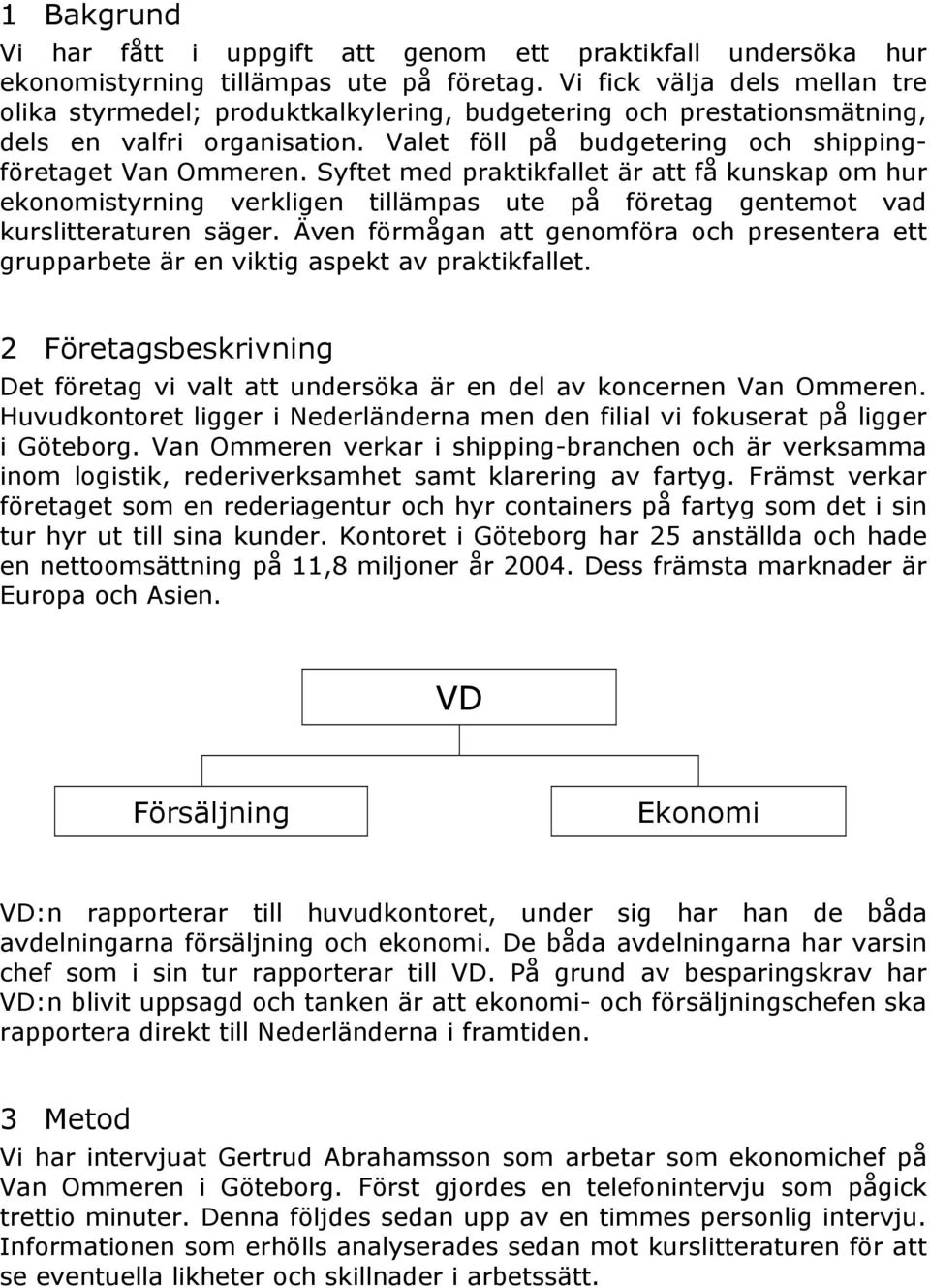 Syftet med praktikfallet är att få kunskap om hur ekonomistyrning verkligen tillämpas ute på företag gentemot vad kurslitteraturen säger.