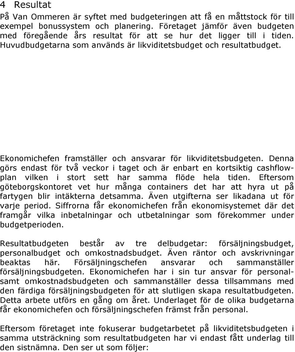 Ekonomichefen framställer och ansvarar för likviditetsbudgeten. Denna görs endast för två veckor i taget och är enbart en kortsiktig cashflowplan vilken i stort sett har samma flöde hela tiden.