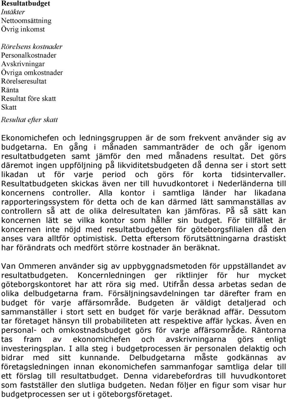 Det görs däremot ingen uppföljning på likviditetsbudgeten då denna ser i stort sett likadan ut för varje period och görs för korta tidsintervaller.