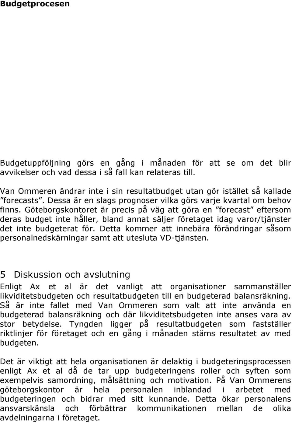 Göteborgskontoret är precis på väg att göra en forecast eftersom deras budget inte håller, bland annat säljer företaget idag varor/tjänster det inte budgeterat för.