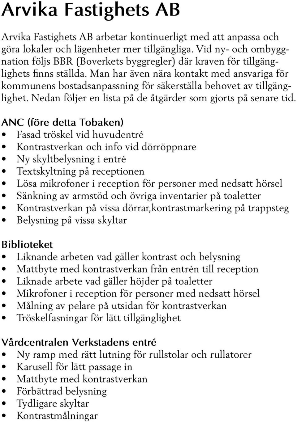 Man har även nära kontakt med ansvariga för kommunens bostadsanpassning för säkerställa behovet av tillgänglighet. Nedan följer en lista på de åtgärder som gjorts på senare tid.