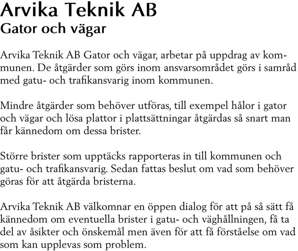 Mindre åtgärder som behöver utföras, till exempel hålor i gator och vägar och lösa plattor i plattsättningar åtgärdas så snart man får kännedom om dessa brister.