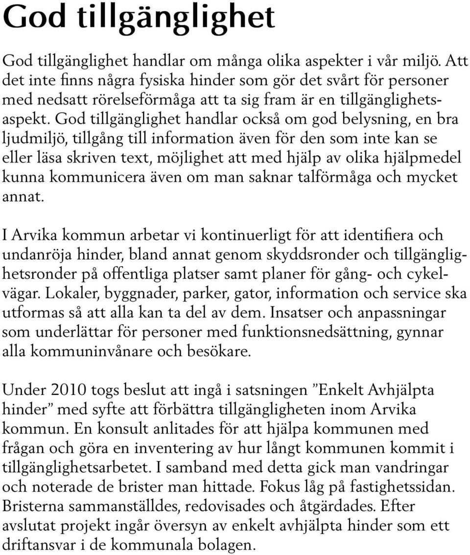 God tillgänglighet handlar också om god belysning, en bra ljudmiljö, tillgång till information även för den som inte kan se eller läsa skriven text, möjlighet att med hjälp av olika hjälpmedel kunna
