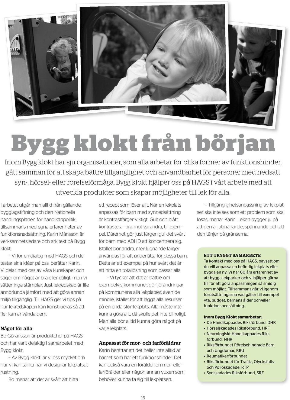 I arbetet utgår man alltid från gällande bygglagstiftning och den Nationella handlingsplanen för handikappolitik, tillsammans med egna erfarenheter av funktionsnedsättning.
