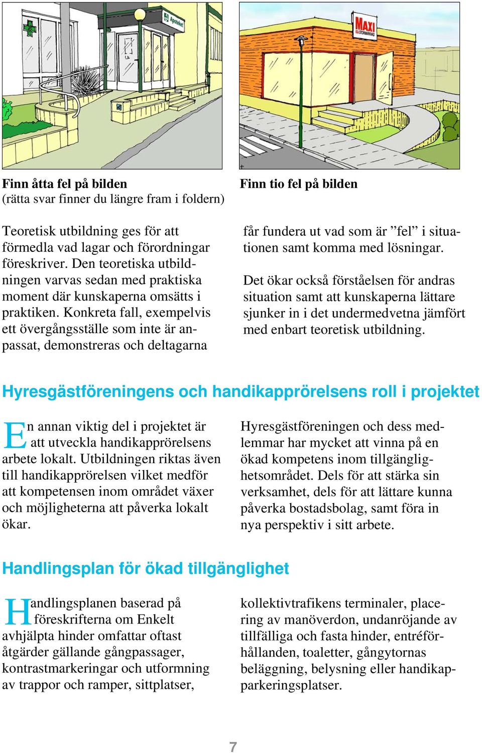 Konkreta fall, exempelvis ett övergångsställe som inte är anpassat, demonstreras och deltagarna Finn tio fel på bilden får fundera ut vad som är fel i situationen samt komma med lösningar.