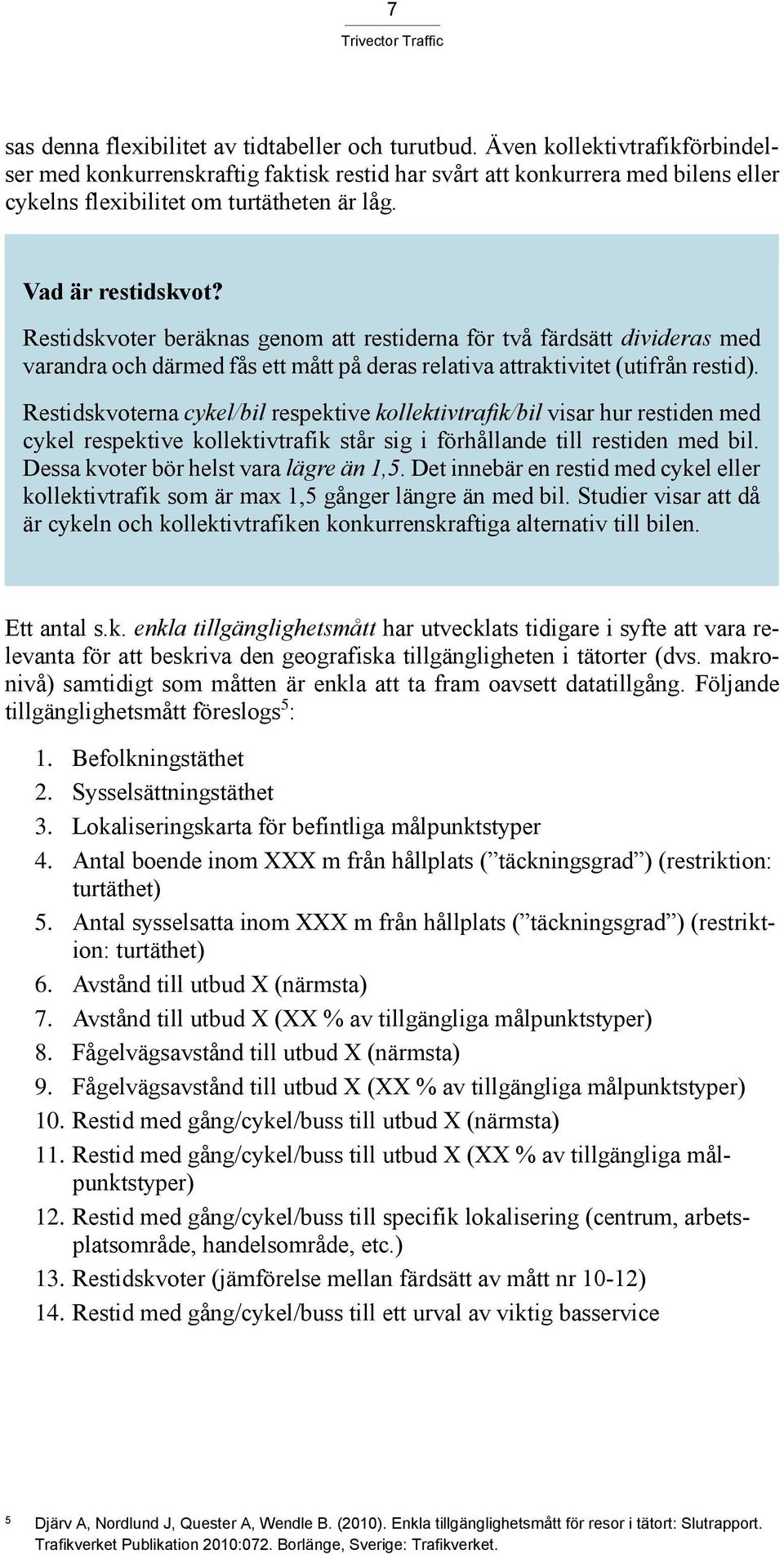 Restidskvoter beräknas genom att restiderna för två färdsätt divideras med varandra och därmed fås ett mått på deras relativa attraktivitet (utifrån restid).