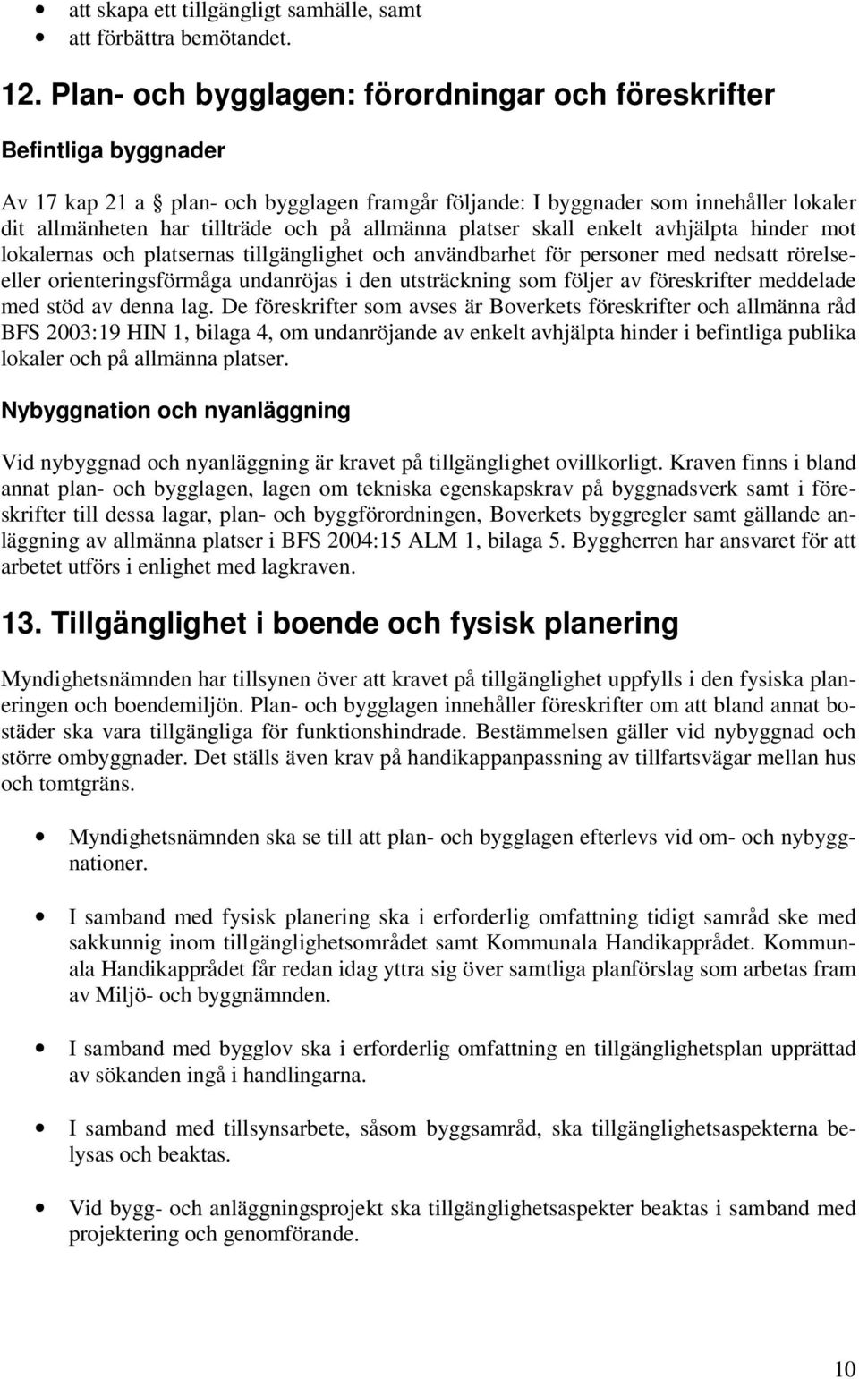 allmänna platser skall enkelt avhjälpta hinder mot lokalernas och platsernas tillgänglighet och användbarhet för personer med nedsatt rörelseeller orienteringsförmåga undanröjas i den utsträckning