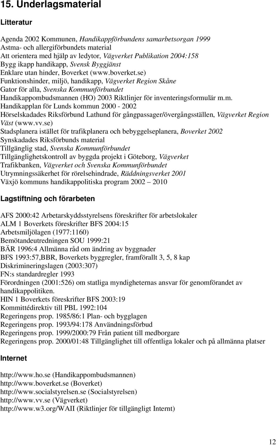 se) Funktionshinder, miljö, handikapp, Vägverket Region Skåne Gator för alla, Svenska Kommunförbundet Handikappombudsmannen (HO) 2003 Riktlinjer för inventeringsformulär m.m. Handikapplan för Lunds kommun 2000-2002 Hörselskadades Riksförbund Lathund för gångpassager/övergångsställen, Vägverket Region Väst (www.