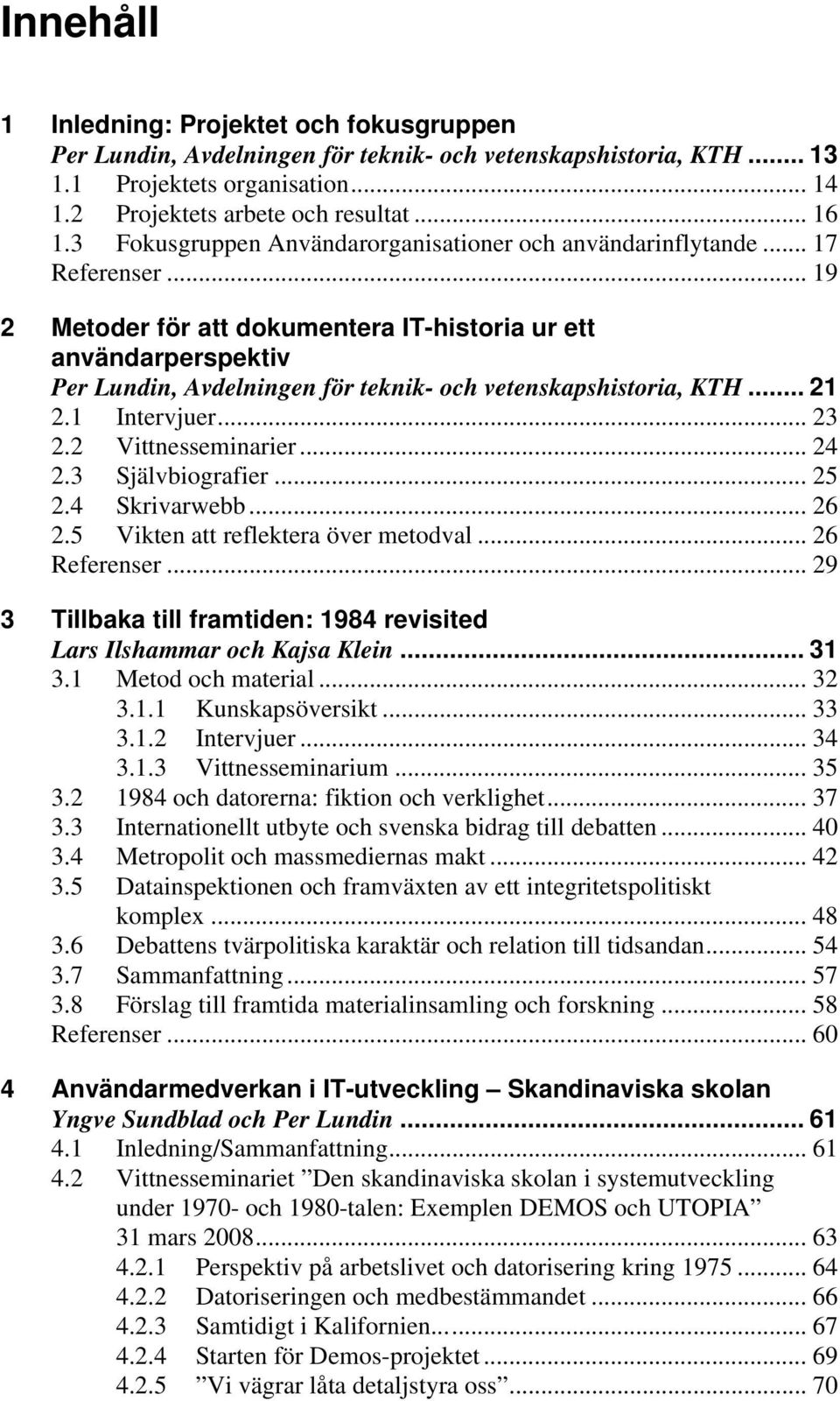 .. 19 2 Metoder för att dokumentera IT-historia ur ett användarperspektiv Per Lundin, Avdelningen för teknik- och vetenskapshistoria, KTH... 21 2.1 Intervjuer... 23 2.2 Vittnesseminarier... 24 2.