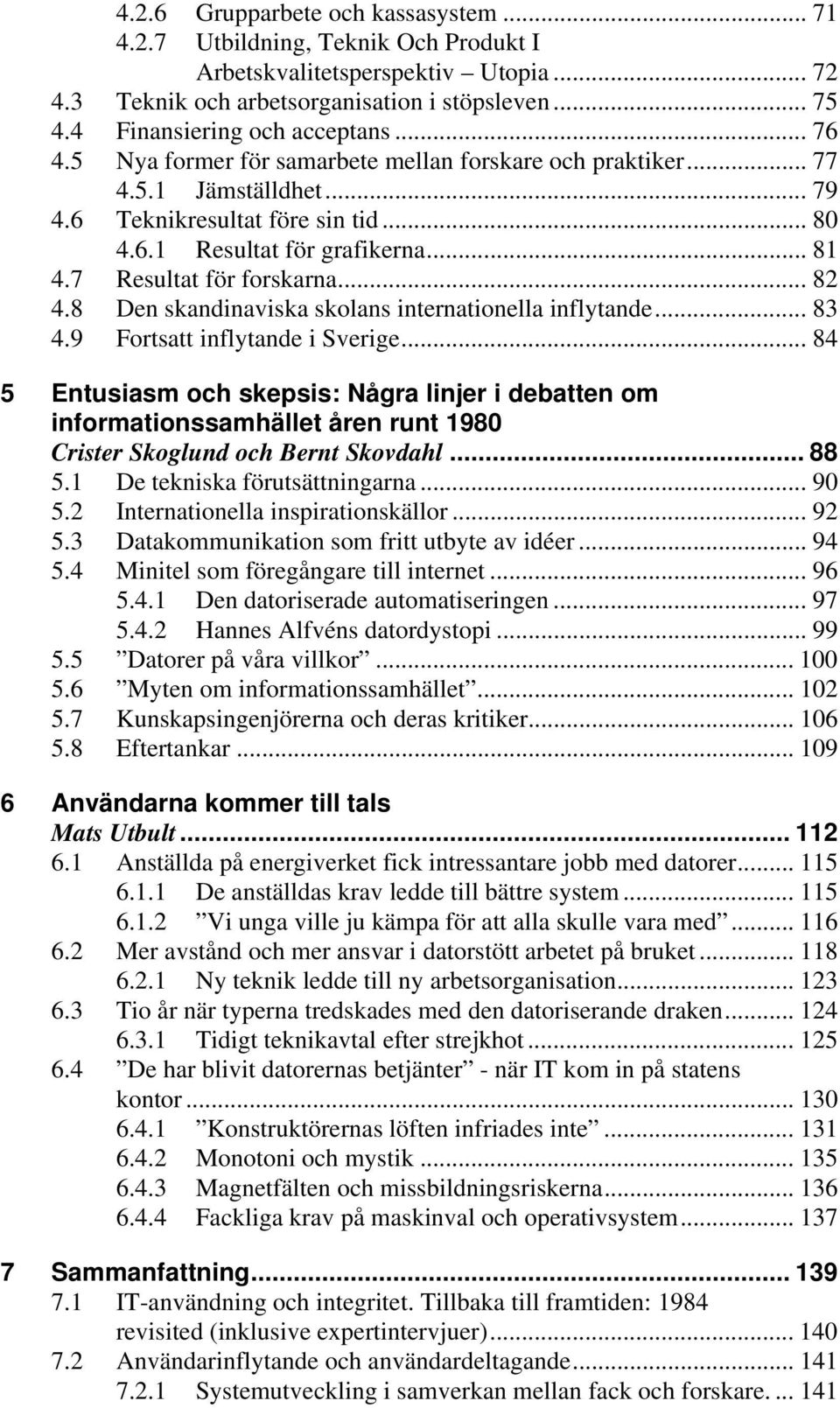 7 Resultat för forskarna... 82 4.8 Den skandinaviska skolans internationella inflytande... 83 4.9 Fortsatt inflytande i Sverige.