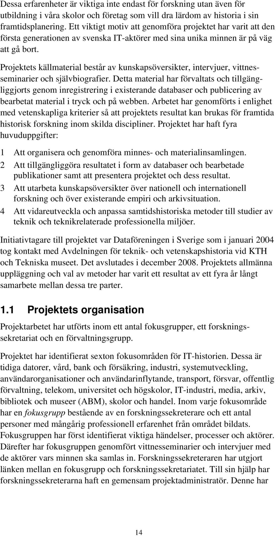 Projektets källmaterial består av kunskapsöversikter, intervjuer, vittnesseminarier och självbiografier.