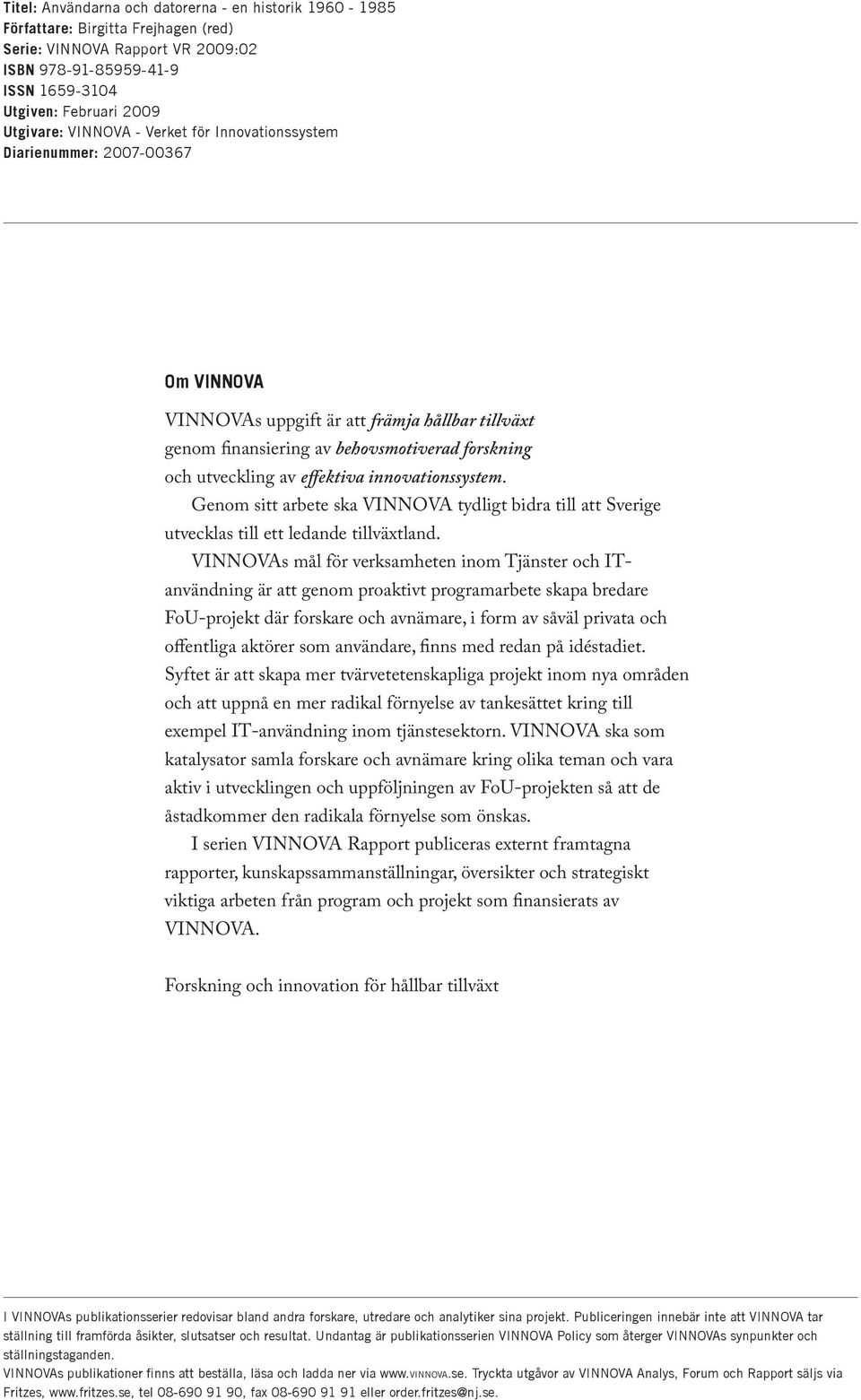 innovationssystem. Genom sitt arbete ska VINNOVA tydligt bidra till att Sverige utvecklas till ett ledande tillväxtland.