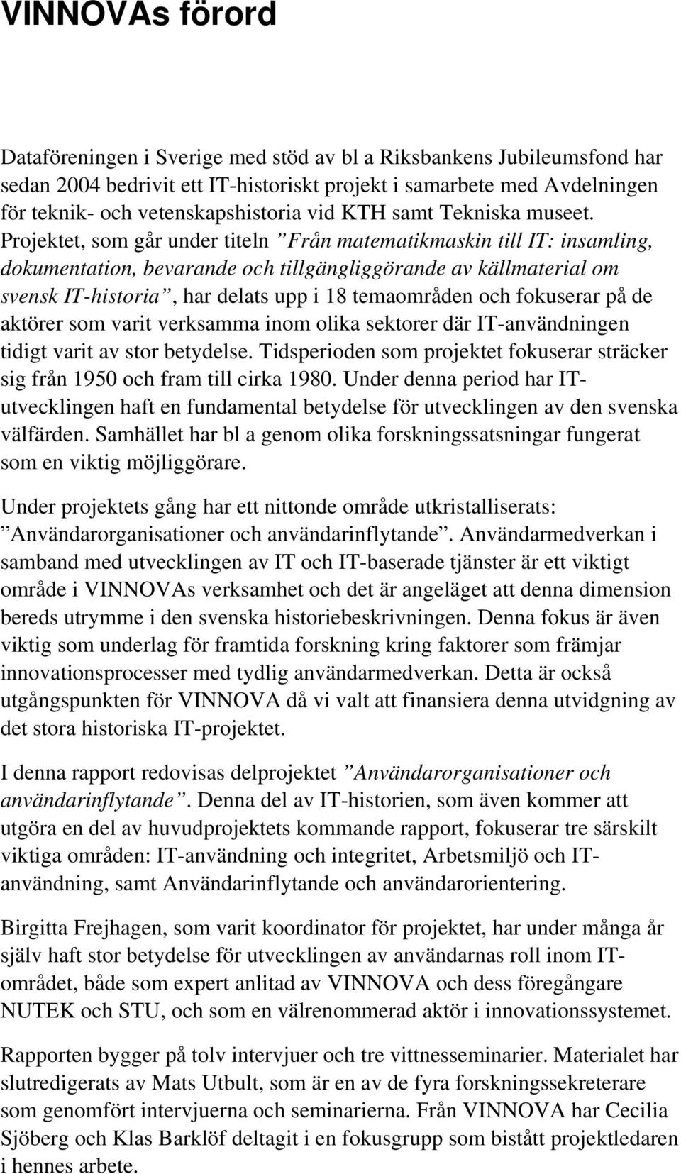 Projektet, som går under titeln Från matematikmaskin till IT: insamling, dokumentation, bevarande och tillgängliggörande av källmaterial om svensk IT-historia, har delats upp i 18 temaområden och